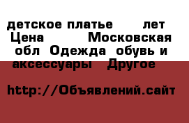 детское платье 3.5-5лет › Цена ­ 500 - Московская обл. Одежда, обувь и аксессуары » Другое   